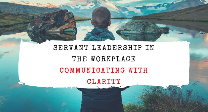 Servant Leadership in the Workplace: Communicating with Clarity